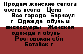 Продам женские сапоги осень-весна › Цена ­ 2 200 - Все города, Барнаул г. Одежда, обувь и аксессуары » Женская одежда и обувь   . Ростовская обл.,Батайск г.